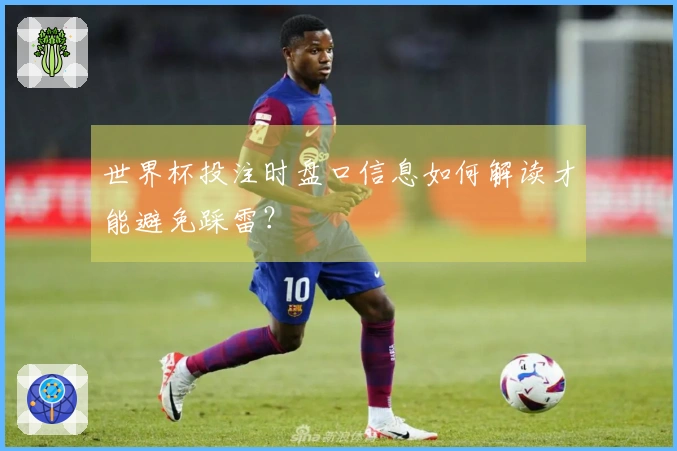 世界杯投注时盘口信息如何解读才能避免踩雷？