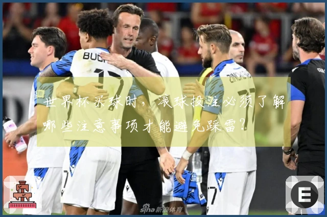 世界杯买球时，滚球投注必须了解哪些注意事项才能避免踩雷？