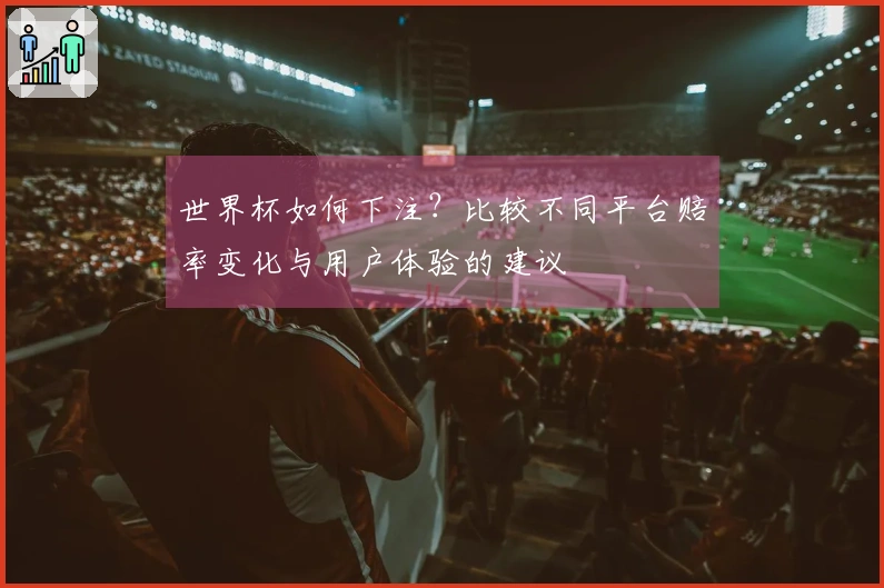世界杯如何下注？比较不同平台赔率变化与用户体验的建议