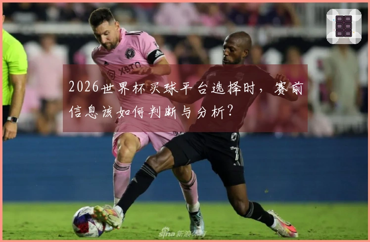 2026世界杯买球平台选择时，赛前信息该如何判断与分析？