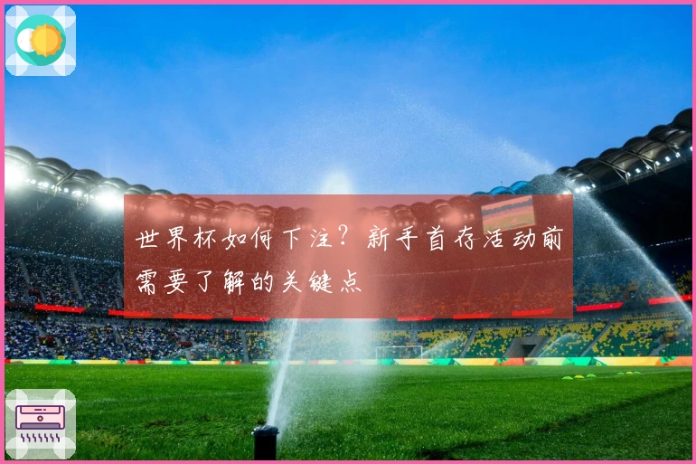世界杯如何下注？新手首存活动前需要了解的关键点
