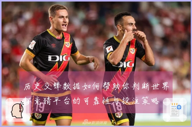 历史交锋数据如何帮助你判断世界杯竞猜平台的可靠性与投注策略