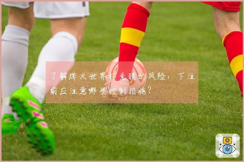 了解烽火世界杯竞猜的风险，下注前应注意哪些控制措施？