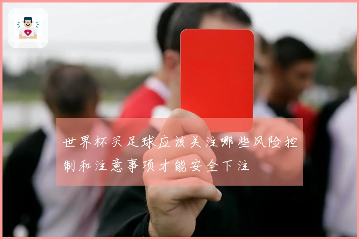 世界杯买足球应该关注哪些风险控制和注意事项才能安全下注