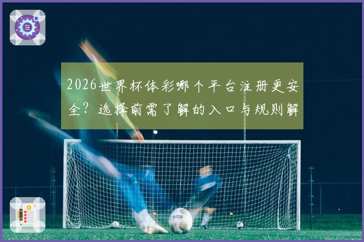 2026世界杯体彩哪个平台注册更安全？选择前需了解的入口与规则解析