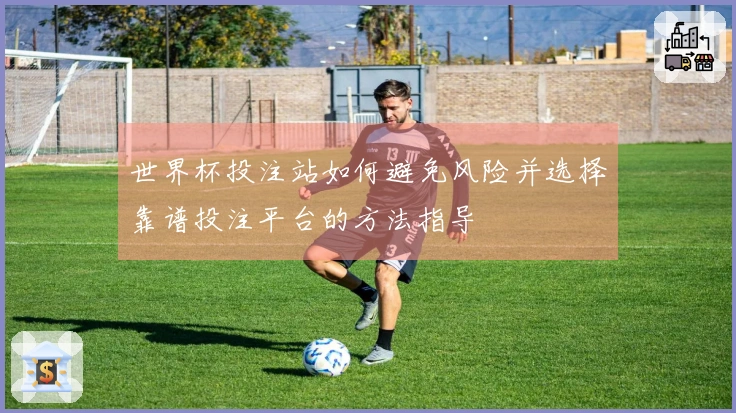 世界杯投注站如何避免风险并选择靠谱投注平台的方法指导