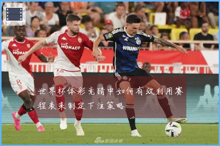 世界杯体彩竞猜中如何有效利用赛程表来制定下注策略