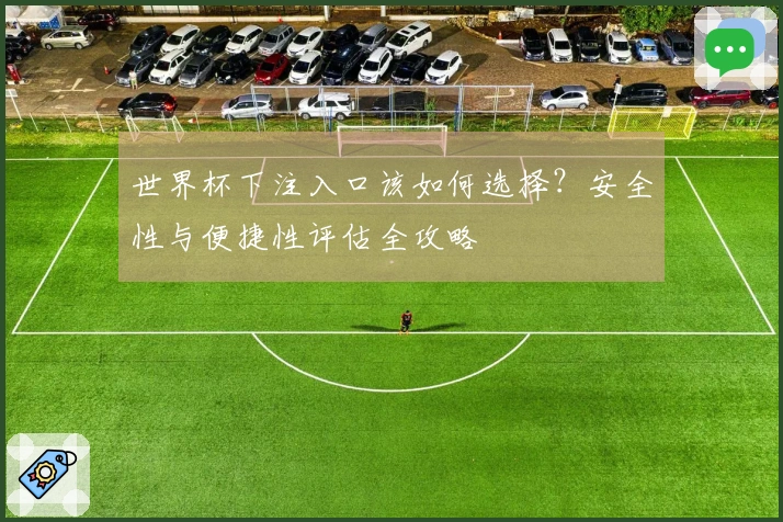 世界杯下注入口该如何选择？安全性与便捷性评估全攻略