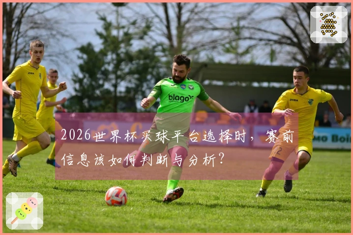 2026世界杯买球平台选择时，赛前信息该如何判断与分析？