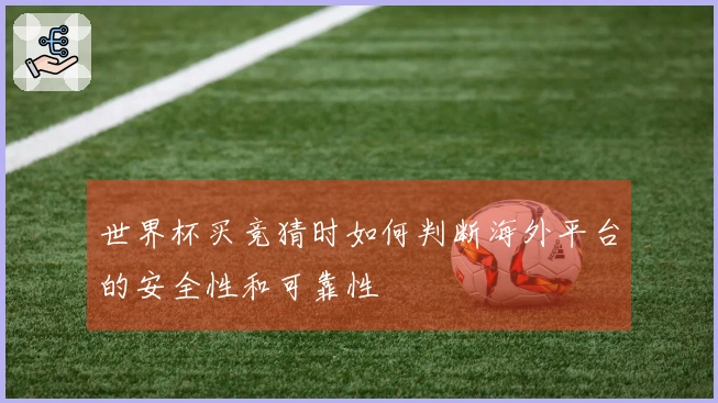 世界杯买竞猜时如何判断海外平台的安全性和可靠性