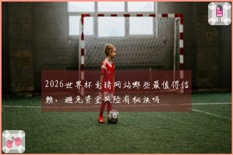 2026世界杯竞猜网站哪些最值得信赖，避免资金风险有秘诀吗