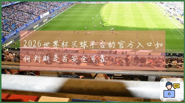 2026世界杯买球平台的官方入口如何判断是否安全可靠