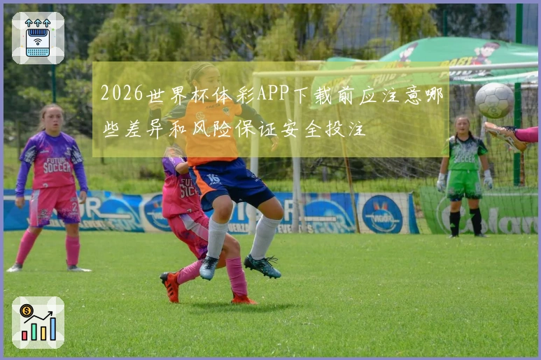 2026世界杯体彩APP下载前应注意哪些差异和风险保证安全投注