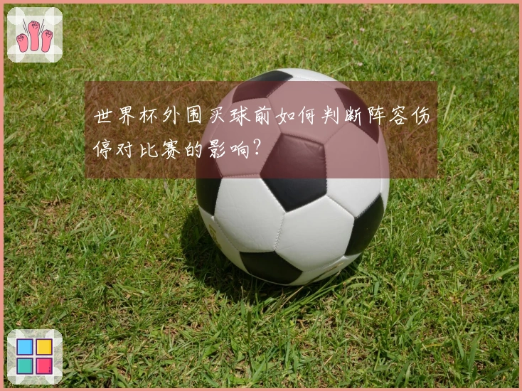 世界杯外围买球前如何判断阵容伤停对比赛的影响？