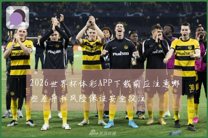 2026世界杯体彩APP下载前应注意哪些差异和风险保证安全投注