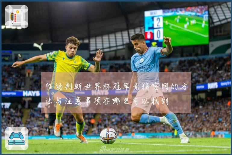 临场判断世界杯冠军竞猜官网的方法与注意事项在哪里可以找到