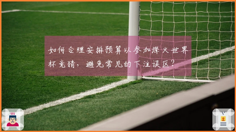 如何合理安排预算以参加烽火世界杯竞猜，避免常见的下注误区？