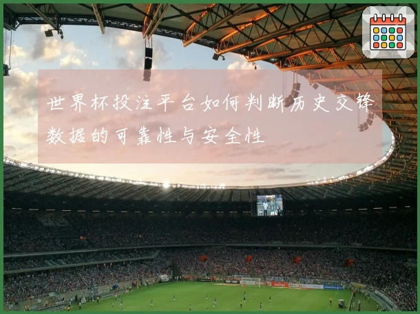 世界杯投注平台如何判断历史交锋数据的可靠性与安全性